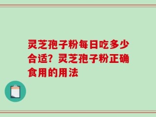 灵芝孢子粉每日吃多少合适？灵芝孢子粉正确食用的用法