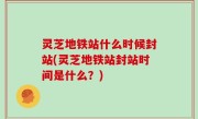 灵芝地铁站什么时候封站(灵芝地铁站封站时间是什么？)