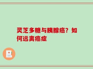 灵芝多糖与胰腺癌？如何远离癌症