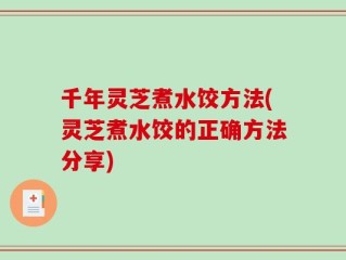 千年灵芝煮水饺方法(灵芝煮水饺的正确方法分享)
