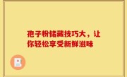 孢子粉储藏技巧大，让你轻松享受新鲜滋味