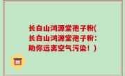 长白山鸿源堂孢子粉(长白山鸿源堂孢子粉：助你远离空气污染！)