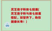 灵芝孢子粉田七胶囊(灵芝孢子粉与田七胶囊搭配，双管齐下，助你健康长寿！)