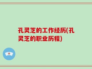 孔灵芝的工作经历(孔灵芝的职业历程)