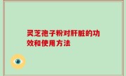 灵芝孢子粉对肝脏的功效和使用方法