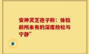 安神灵芝孢子粉：体验前所未有的深度放松与宁静”