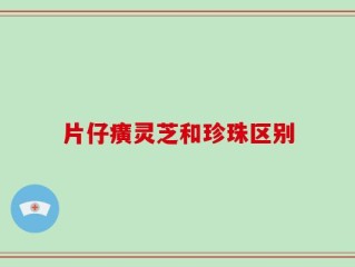 片仔癀灵芝和珍珠区别