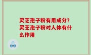 灵芝孢子粉有用成分？灵芝孢子粉对人体有什么作用
