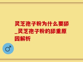 灵芝孢子粉为什么要舔_灵芝孢子粉的舔重原因解析