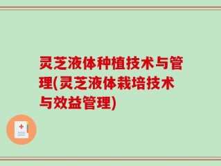灵芝液体种植技术与管理(灵芝液体栽培技术与效益管理)