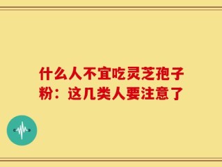 什么人不宜吃灵芝孢子粉：这几类人要注意了