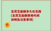 玉灵芝面膜多久吃东西(玉灵芝面膜使用时间说明及注意事项)