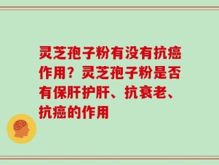 灵芝孢子粉有没有抗癌作用？灵芝孢子粉是否有保肝护肝、抗衰老、抗癌的作用