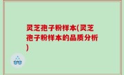 灵芝孢子粉样本(灵芝孢子粉样本的品质分析)
