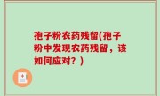 孢子粉农药残留(孢子粉中发现农药残留，该如何应对？)