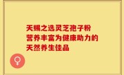 天赐之选灵芝孢子粉 营养丰富为健康助力的天然养生佳品