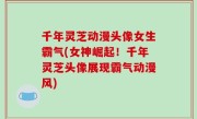 千年灵芝动漫头像女生霸气(女神崛起！千年灵芝头像展现霸气动漫风)