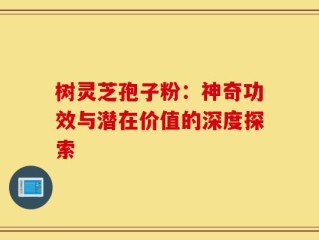树灵芝孢子粉：神奇功效与潜在价值的深度探索