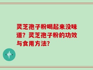 灵芝孢子粉喝起来没味道？灵芝孢子粉的功效与食用方法？