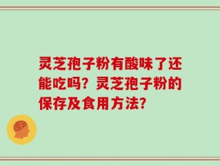 灵芝孢子粉有酸味了还能吃吗？灵芝孢子粉的保存及食用方法？