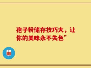 孢子粉储存技巧大，让你的美味永不失色”