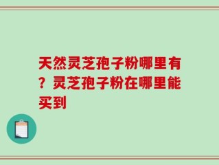 天然灵芝孢子粉哪里有？灵芝孢子粉在哪里能买到