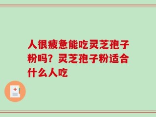 人很疲惫能吃灵芝孢子粉吗？灵芝孢子粉适合什么人吃