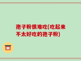 孢子粉很难吃(吃起来不太好吃的孢子粉)