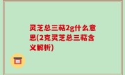 灵芝总三萜2g什么意思(2克灵芝总三萜含义解析)