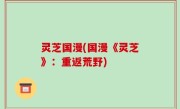 灵芝国漫(国漫《灵芝》：重返荒野)