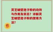 灵芝破壁孢子粉的功效与作用及禁忌？详解灵芝破壁孢子粉的使用方法？