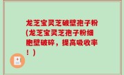 龙芝宝灵芝破壁孢子粉(龙芝宝灵芝孢子粉细胞壁破碎，提高吸收率！)