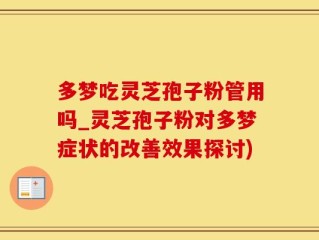 多梦吃灵芝孢子粉管用吗_灵芝孢子粉对多梦症状的改善效果探讨)