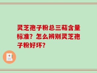 灵芝孢子粉总三萜含量标准？怎么辨别灵芝孢子粉好坏？