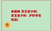 参图腾 灵芝孢子粉(灵芝孢子粉：护肝养生佳品)