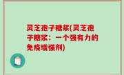 灵芝孢子糖浆(灵芝孢子糖浆：一个强有力的免疫增强剂)