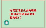 吃灵芝汤怎么会失眠呢(食用灵芝汤是否会引起失眠？)