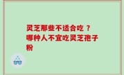 灵芝那些不适合吃 ？哪种人不宜吃灵芝孢子粉