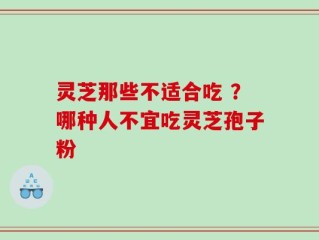灵芝那些不适合吃 ？哪种人不宜吃灵芝孢子粉