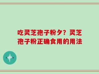 吃灵芝孢子粉夕？灵芝孢子粉正确食用的用法