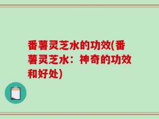 番薯灵芝水的功效(番薯灵芝水：神奇的功效和好处)