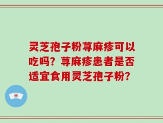 灵芝孢子粉荨麻疹可以吃吗？荨麻疹患者是否适宜食用灵芝孢子粉？