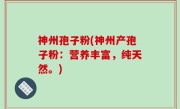 神州孢子粉(神州产孢子粉：营养丰富，纯天然。)