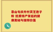 靠山屯庆升村灵芝孢子粉 优质特产背后的健康奥秘与独特价值