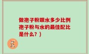 做孢子粉跟水多少比例孢子粉与水的最佳配比是什么？)