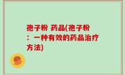 孢子粉 药品(孢子粉：一种有效的药品治疗方法)