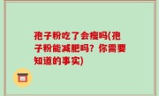 孢子粉吃了会瘦吗(孢子粉能减肥吗？你需要知道的事实)