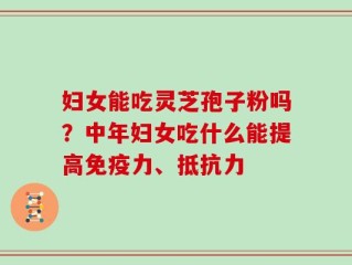 妇女能吃灵芝孢子粉吗？中年妇女吃什么能提高免疫力、抵抗力