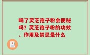 喝了灵芝孢子粉会便秘吗？灵芝孢子粉的功效、作用及禁忌是什么