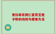 索拉非尼同仁堂灵芝孢子粉的功效与使用方法